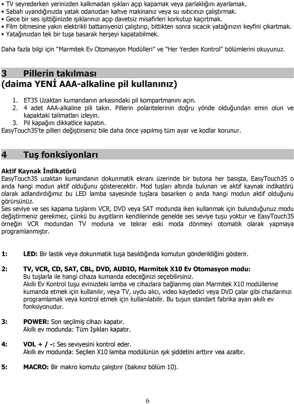 Yatağınızdan tek bir tuşa basarak herşeyi kapatabilmek. Daha fazla bilgi için Marmitek Ev Otomasyon Modülleri ve Her Yerden Kontrol bölümlerini okuyunuz.