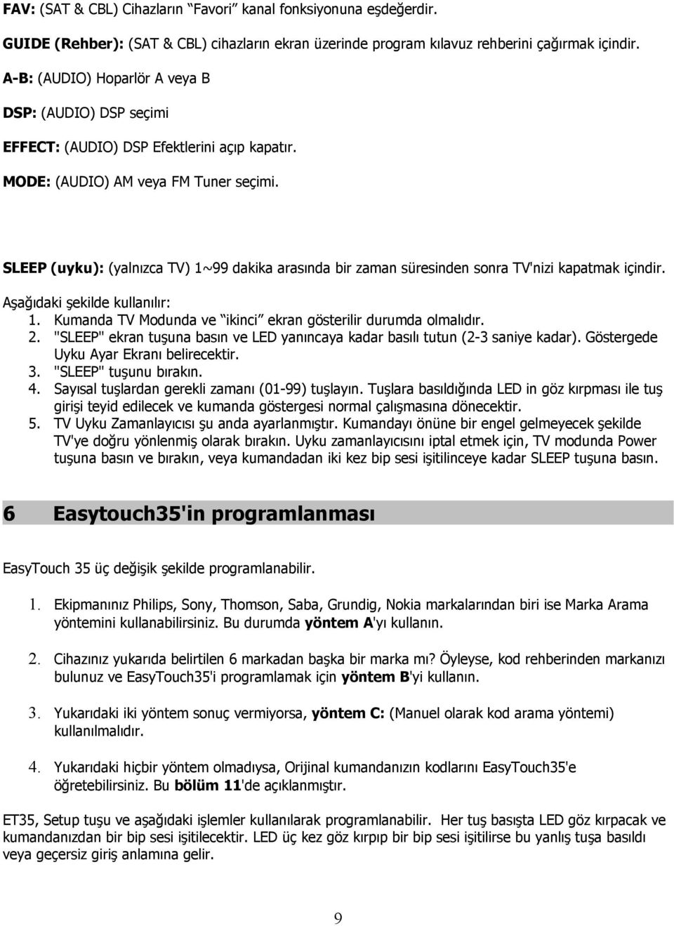 SLEEP (uyku): (yalnızca TV) 1~99 dakika arasında bir zaman süresinden sonra TV'nizi kapatmak içindir. Aşağıdaki şekilde kullanılır: 1. Kumanda TV Modunda ve ikinci ekran gösterilir durumda olmalıdır.