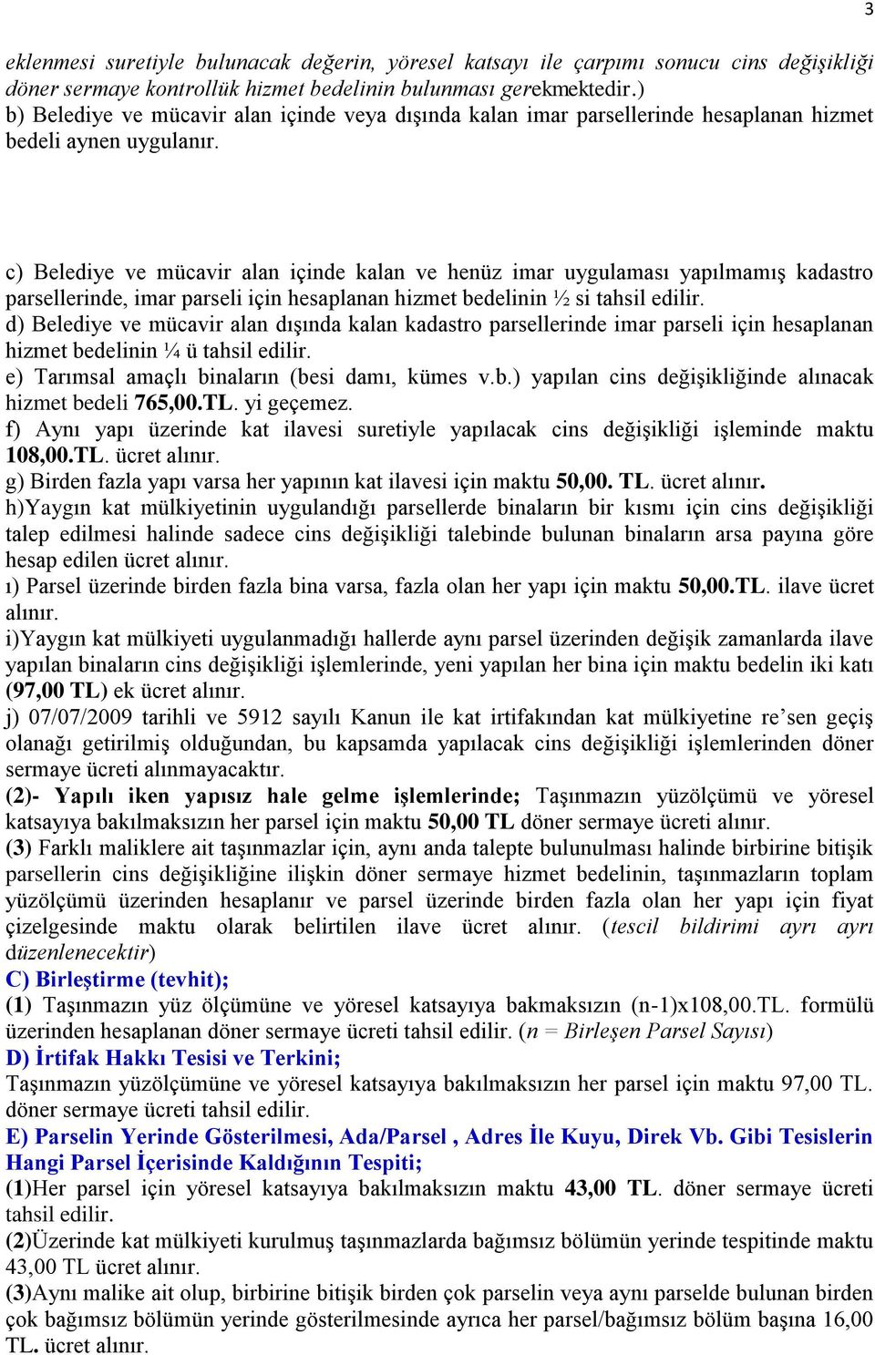 3 c) Belediye ve mücavir alan içinde kalan ve henüz imar uygulaması yapılmamış kadastro parsellerinde, imar parseli için hesaplanan hizmet bedelinin ½ si tahsil edilir.