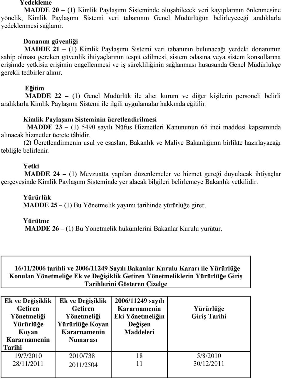 Donanım güvenliği MADDE 21 (1) Kimlik Paylaşımı Sistemi veri tabanının bulunacağı yerdeki donanımın sahip olması gereken güvenlik ihtiyaçlarının tespit edilmesi, sistem odasına veya sistem