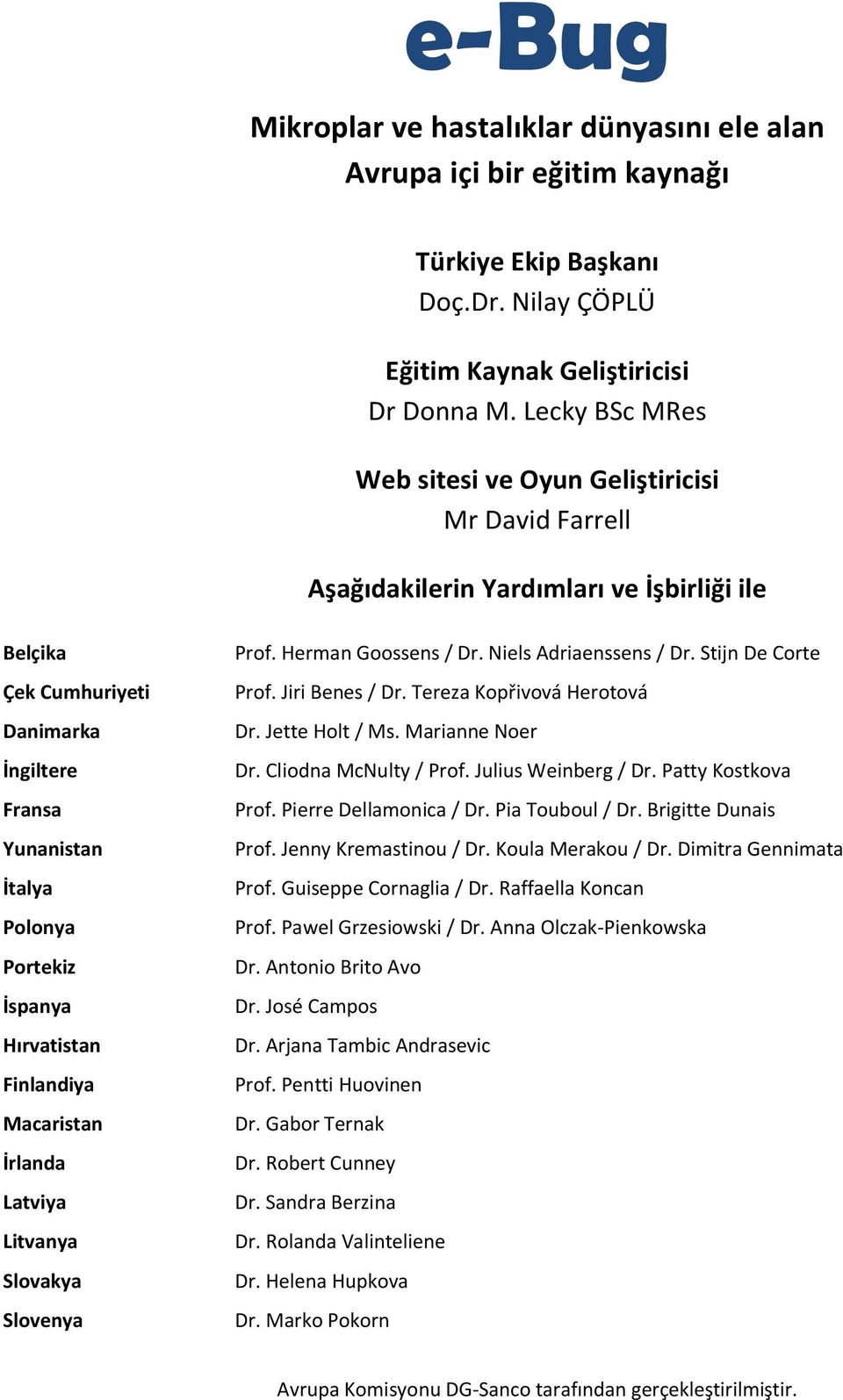 İspanya Hırvatistan Finlandiya Macaristan İrlanda Latviya Litvanya Slovakya Slovenya Prof. Herman Goossens / Dr. Niels Adriaenssens / Dr. Stijn De Corte Prof. Jiri Benes / Dr.