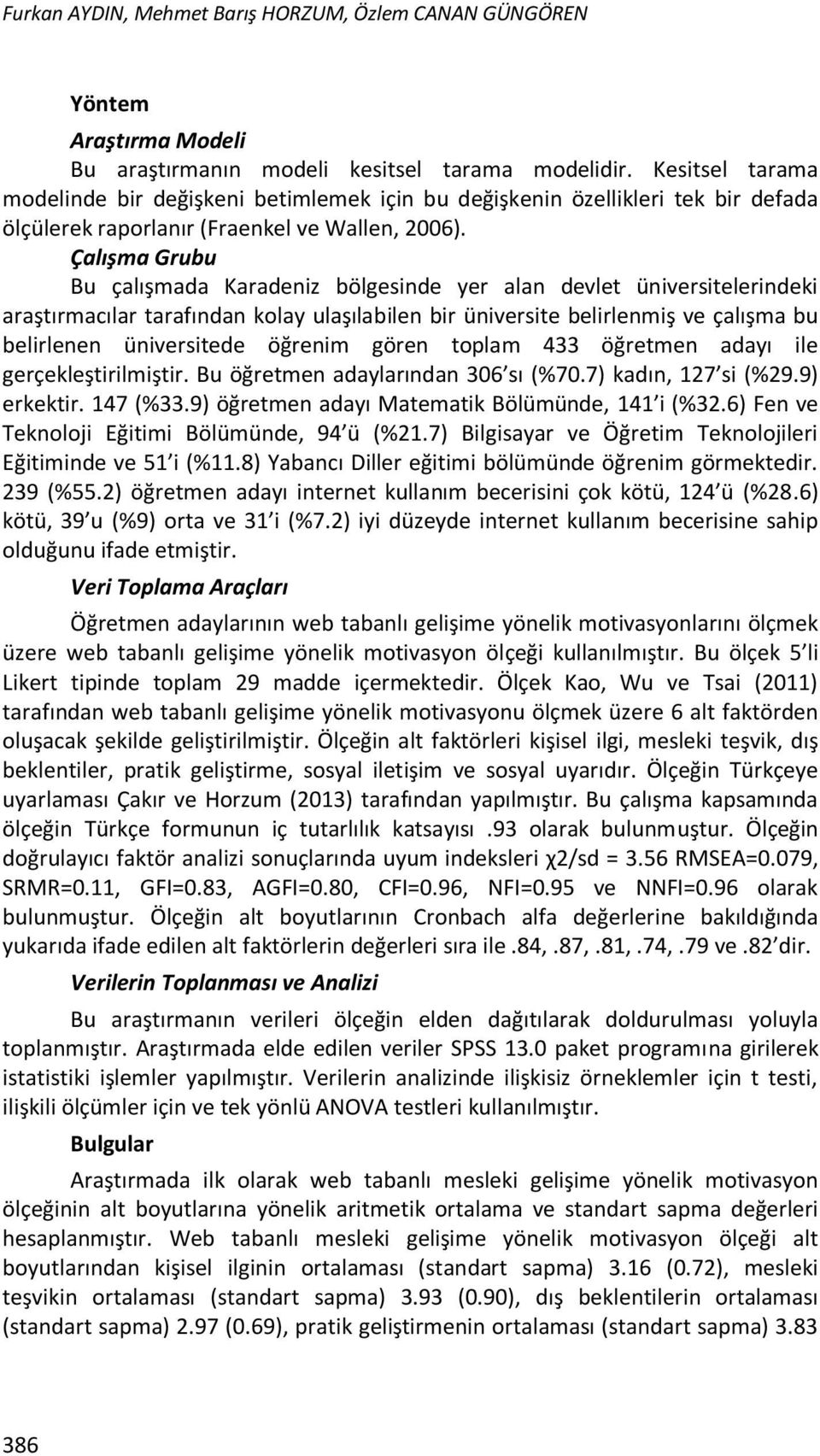 Çalışma Grubu Bu çalışmada Karadeniz bölgesinde yer alan devlet üniversitelerindeki araştırmacılar tarafından kolay ulaşılabilen bir üniversite belirlenmiş ve çalışma bu belirlenen üniversitede