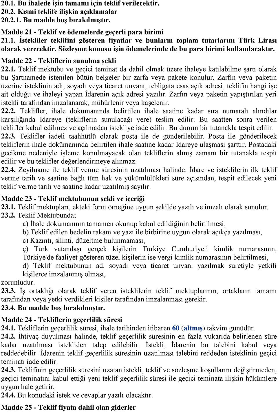 Teklif mektubu ve geçici teminat da dahil olmak üzere ihaleye katılabilme şartı olarak bu Şartnamede istenilen bütün belgeler bir zarfa veya pakete konulur.