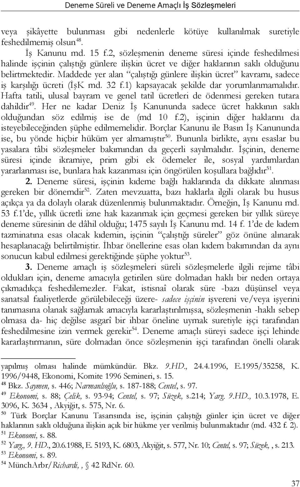 Maddede yer alan çalıştığı günlere ilişkin ücret kavramı, sadece iş karşılığı ücreti (İşK md. 32 f.1) kapsayacak şekilde dar yorumlanmamalıdır.