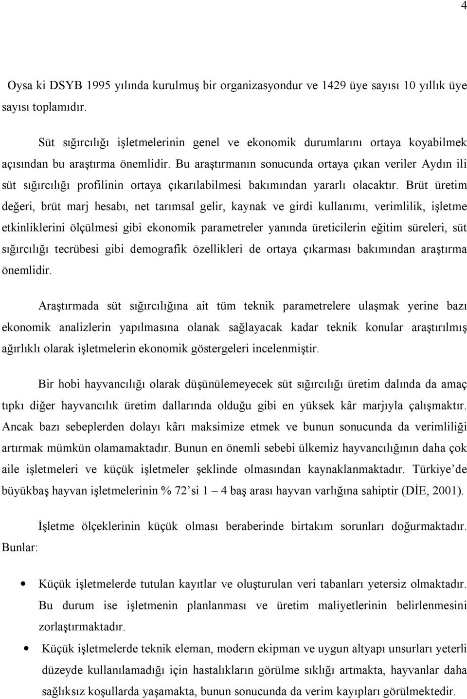 Bu araştırmanın sonucunda ortaya çıkan veriler Aydın ili süt sığırcılığı profilinin ortaya çıkarılabilmesi bakımından yararlı olacaktır.