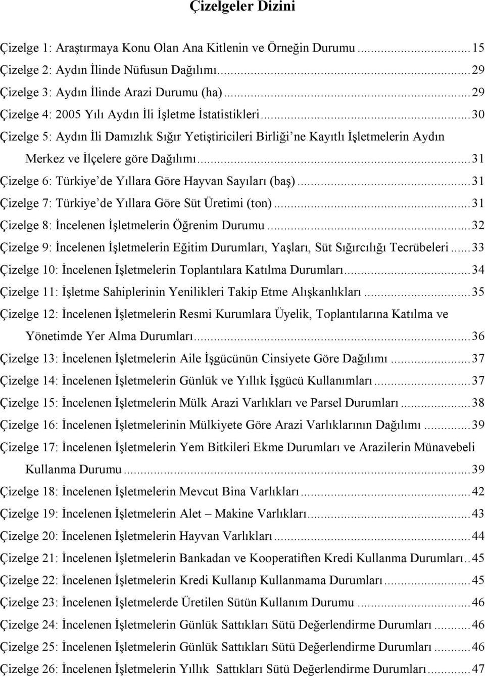 ..31 Çizelge 6: Türkiye de Yıllara Göre Hayvan Sayıları (baş)...31 Çizelge 7: Türkiye de Yıllara Göre Süt Üretimi (ton)...31 Çizelge 8: İncelenen İşletmelerin Öğrenim Durumu.