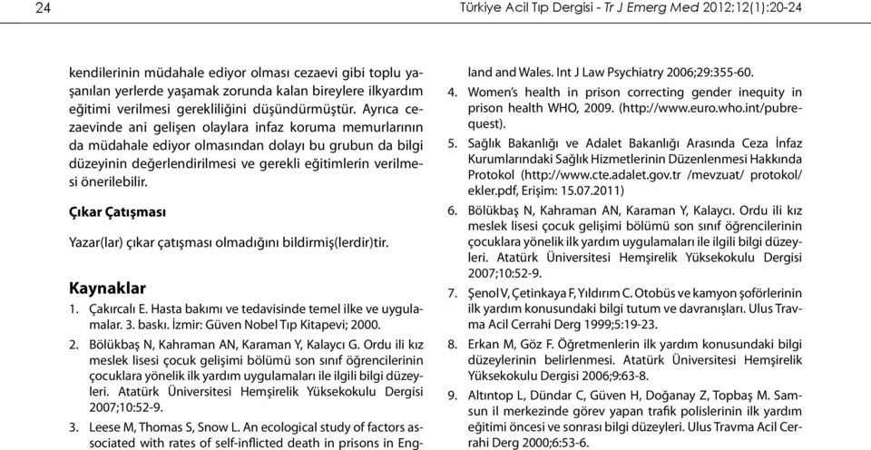 Ayrıca cezaevinde ani gelişen olaylara infaz koruma memurlarının da müdahale ediyor olmasından dolayı bu grubun da bilgi düzeyinin değerlendirilmesi ve gerekli eğitimlerin verilmesi önerilebilir.