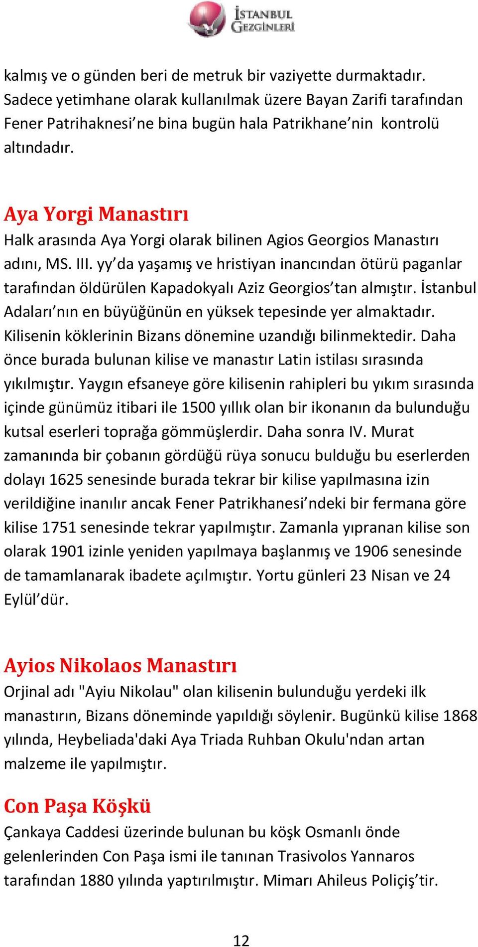 yy da yaşamış ve hristiyan inancından ötürü paganlar tarafından öldürülen Kapadokyalı Aziz Georgios tan almıştır. İstanbul Adaları nın en büyüğünün en yüksek tepesinde yer almaktadır.