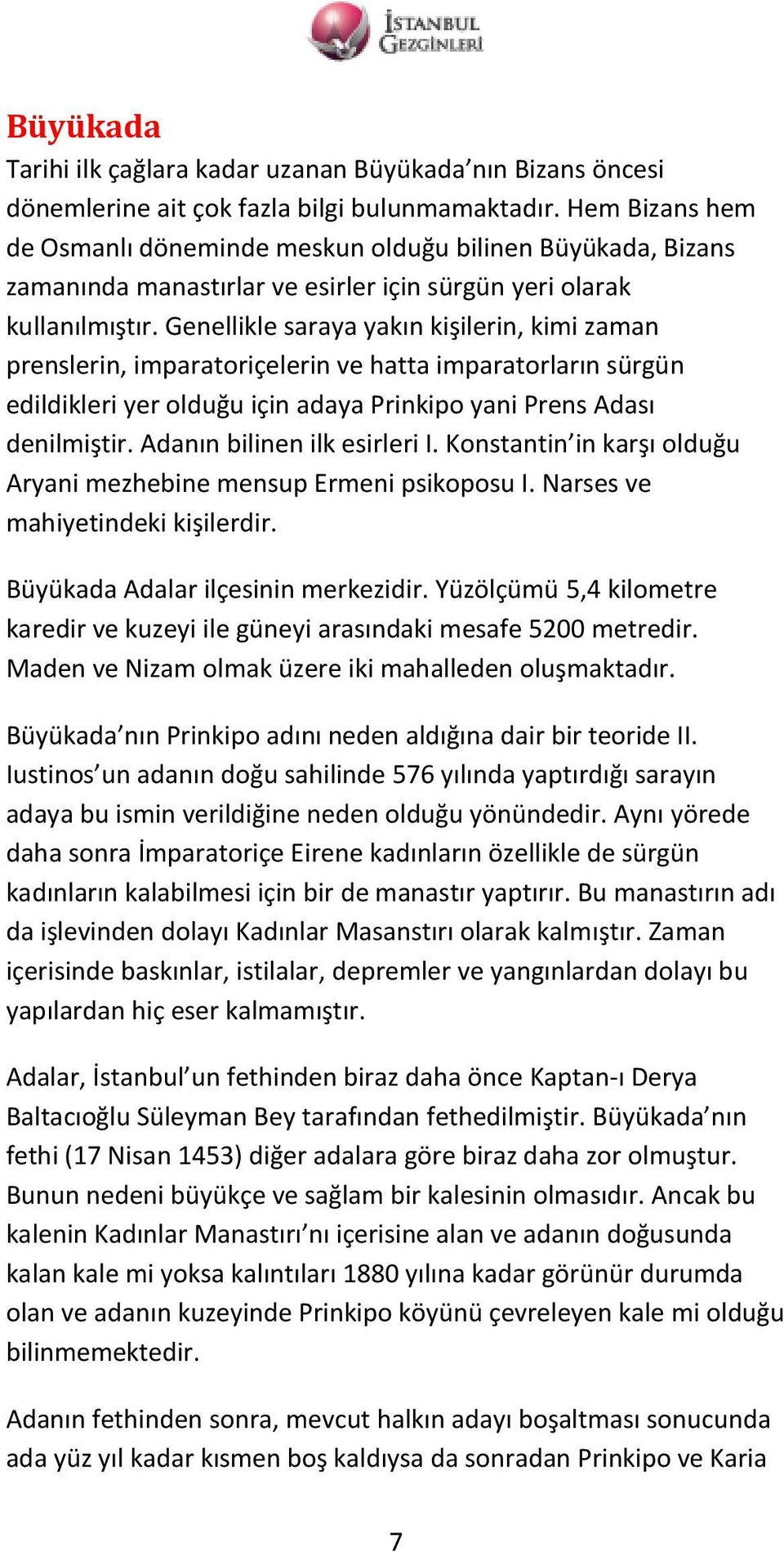 Genellikle saraya yakın kişilerin, kimi zaman prenslerin, imparatoriçelerin ve hatta imparatorların sürgün edildikleri yer olduğu için adaya Prinkipo yani Prens Adası denilmiştir.