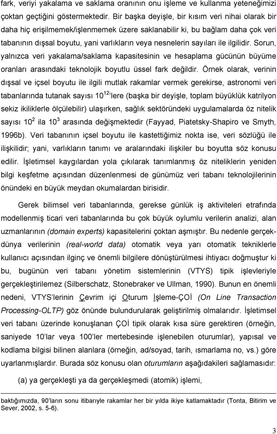 ile ilgilidir. Sorun, yalnızca veri yakalama/saklama kapasitesinin ve hesaplama gücünün büyüme oranları arasındaki teknolojik boyutlu üssel fark değildir.