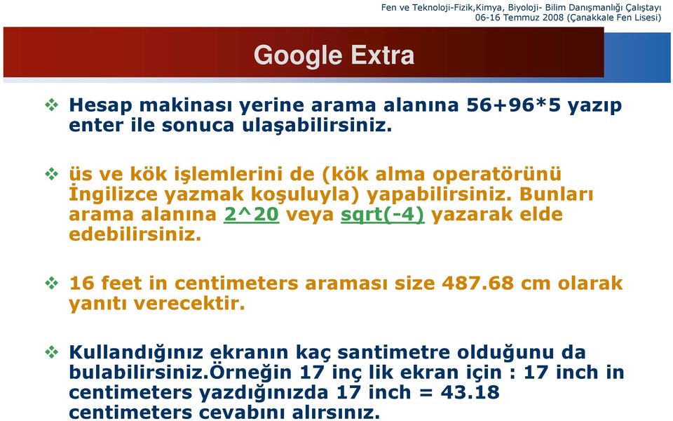 Bunları arama alanına 2^20 veya sqrt(-4) yazarak elde edebilirsiniz. 16 feet in centimeters araması size 487.68 cm olarak yanıtı verecektir.