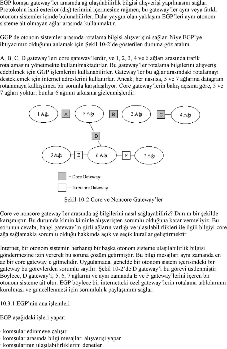 Daha yaygın olan yaklaşım EGP leri aynı otonom sisteme ait olmayan ağlar arasında kullanmaktır. GGP de otonom sistemler arasında rotalama bilgisi alışverişini sağlar.