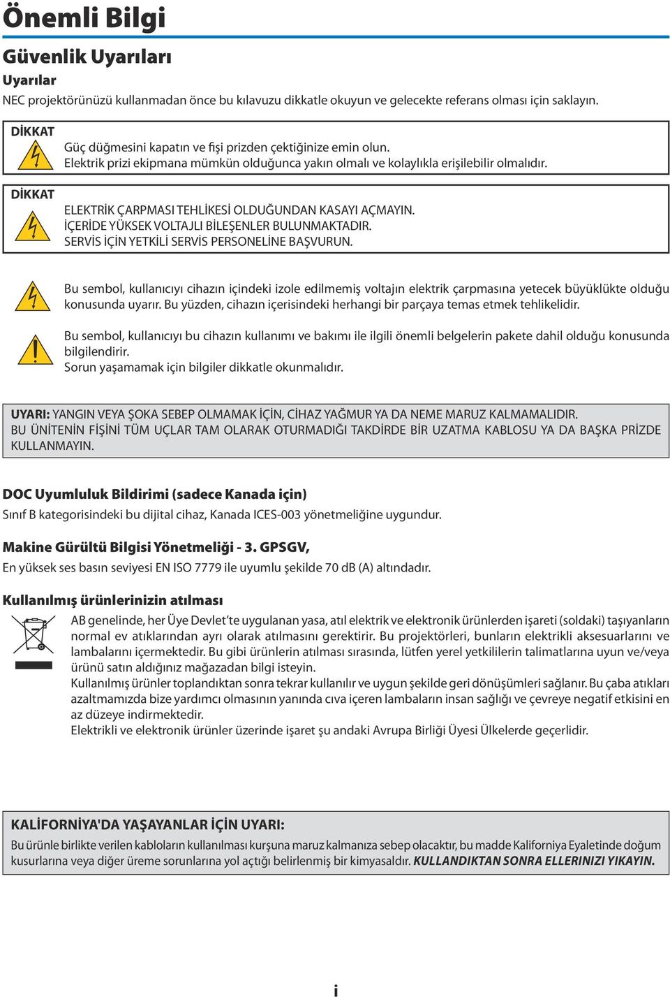 ELEKTRİK ÇARPMASI TEHLİKESİ OLDUĞUNDAN KASAYI AÇMAYIN. İÇERİDE YÜKSEK VOLTAJLI BİLEŞENLER BULUNMAKTADIR. SERVİS İÇİN YETKİLİ SERVİS PERSONELİNE BAŞVURUN.