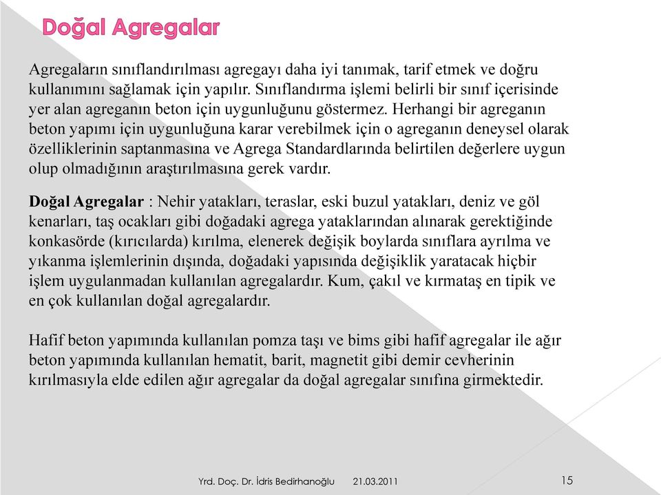 Herhangi bir agreganın beton yapımı için uygunluğuna karar verebilmek için o agreganın deneysel olarak özelliklerinin saptanmasına ve Agrega Standardlarında belirtilen değerlere uygun olup