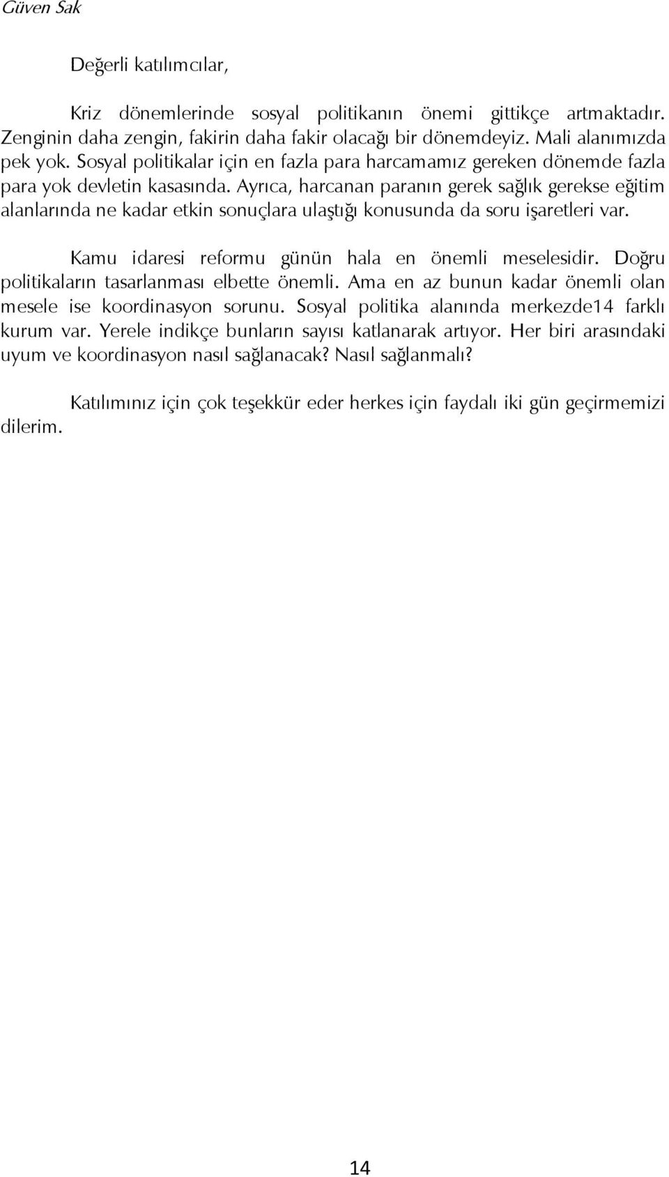 Ayrıca, harcanan paranın gerek sağlık gerekse eğitim alanlarında ne kadar etkin sonuçlara ulaģtığı konusunda da soru iģaretleri var. Kamu idaresi reformu günün hala en önemli meselesidir.