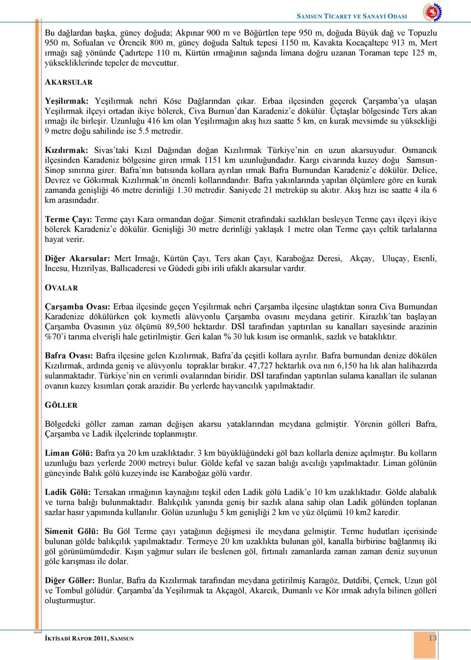 AKARSULAR Yeşilırmak: Yeşilırmak nehri Köse Dağlarından çıkar. Erbaa ilçesinden geçerek Çarşamba ya ulaşan Yeşilırmak ilçeyi ortadan ikiye bölerek, Civa Burnun dan Karadeniz e dökülür.