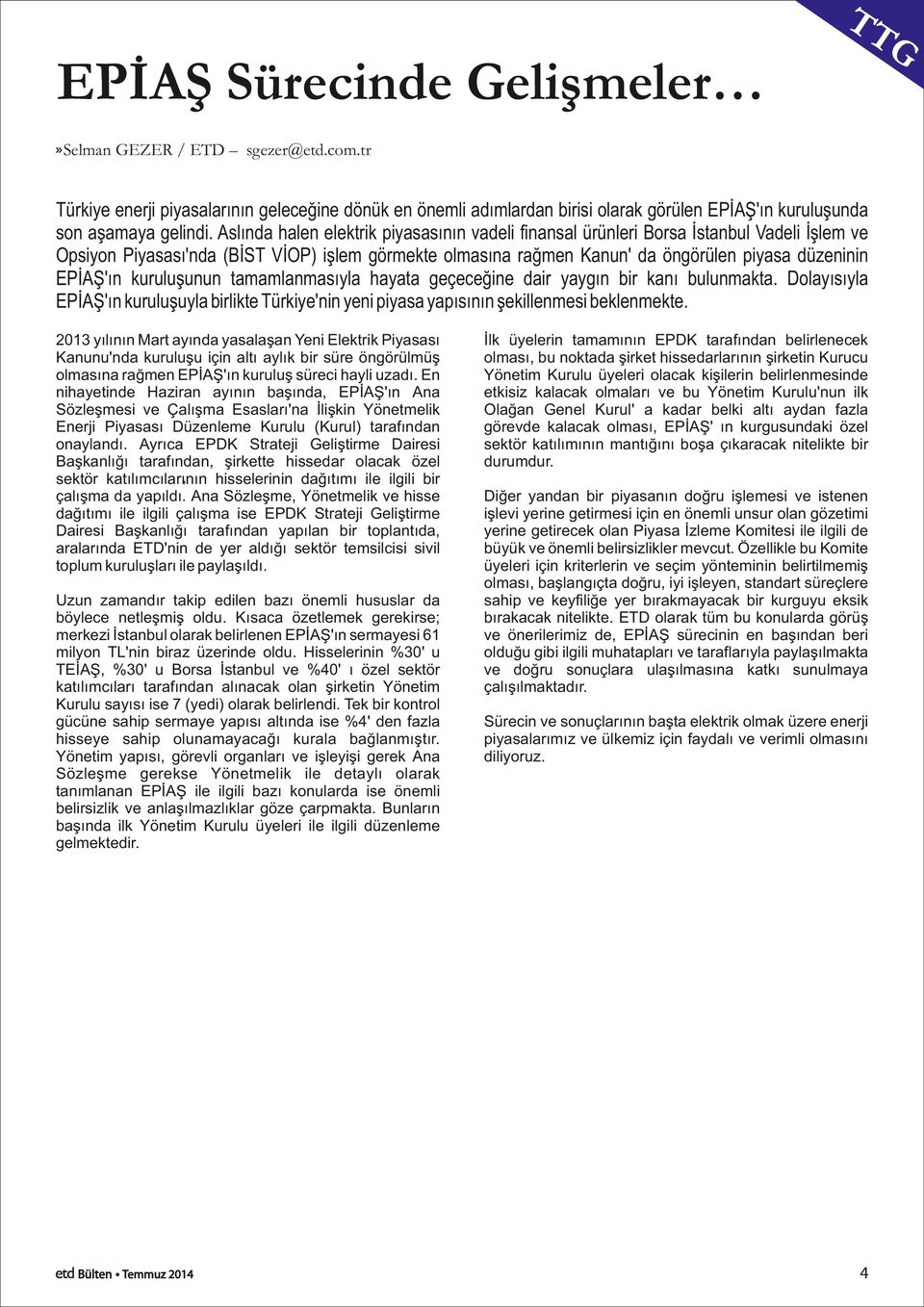 EPİAŞ'ın kuruluşunun tamamlanmasıyla hayata geçeceğine dair yaygın bir kanı bulunmakta. Dolayısıyla EPİAŞ'ın kuruluşuyla birlikte Türkiye'nin yeni piyasa yapısının şekillenmesi beklenmekte.