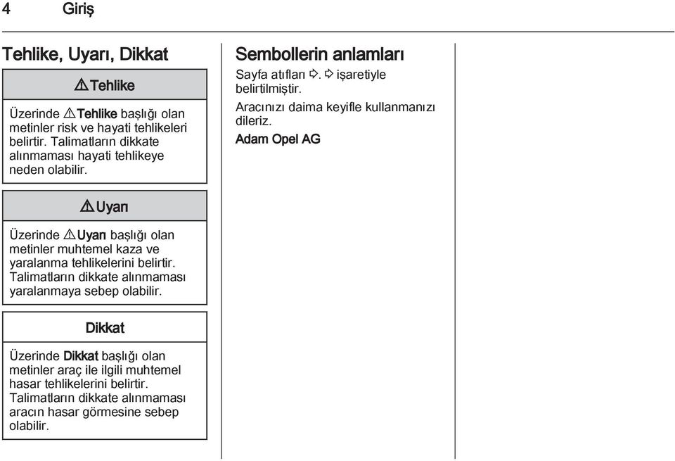 Aracınızı daima keyifle kullanmanızı dileriz. Adam Opel AG 9 Uyarı Üzerinde 9 Uyarı başlığı olan metinler muhtemel kaza ve yaralanma tehlikelerini belirtir.