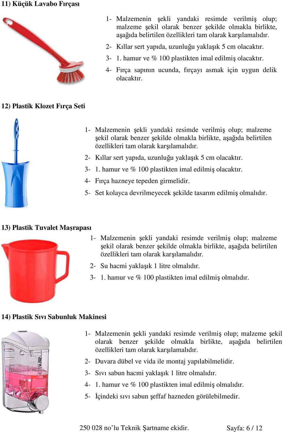 12) Plastik Klozet Fırça Seti malzeme şekil olarak benzer şekilde olmakla birlikte, aşağıda belirtilen özellikleri tam olarak karşılamalıdır. 2- Kıllar sert yapıda, uzunluğu yaklaşık 5 cm olacaktır.