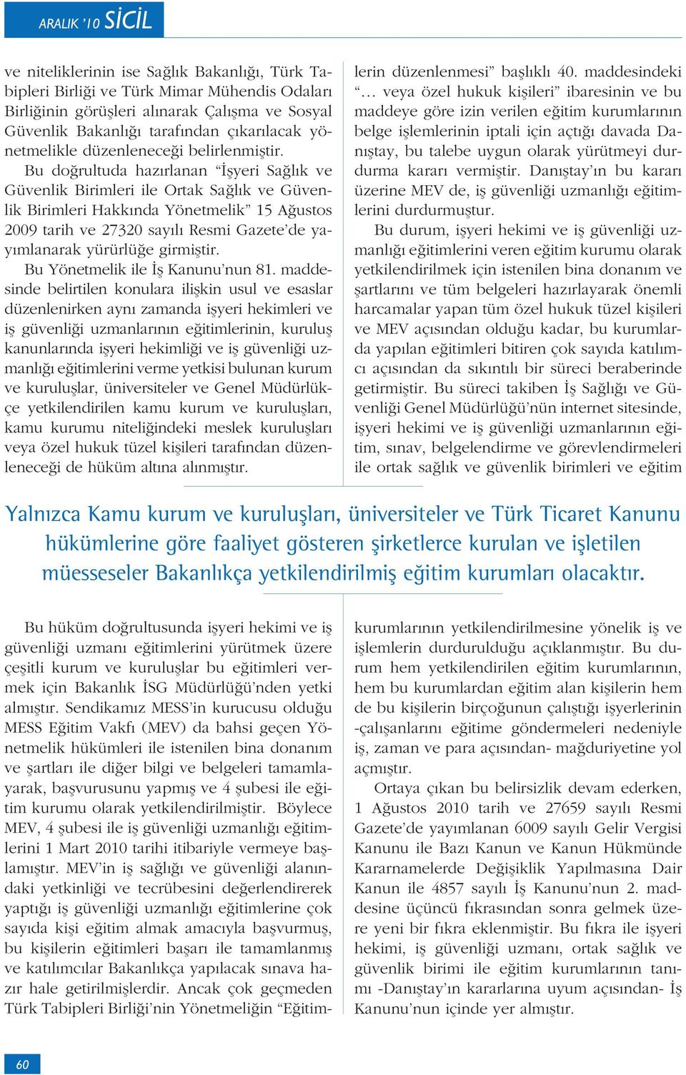 Bu doğrultuda hazırlanan İşyeri Sağlık ve Güvenlik Birimleri ile Ortak Sağlık ve Güvenlik Birimleri Hakkında Yönetmelik 15 Ağustos 2009 tarih ve 27320 sayılı Resmi Gazete de yayımlanarak yürürlüğe