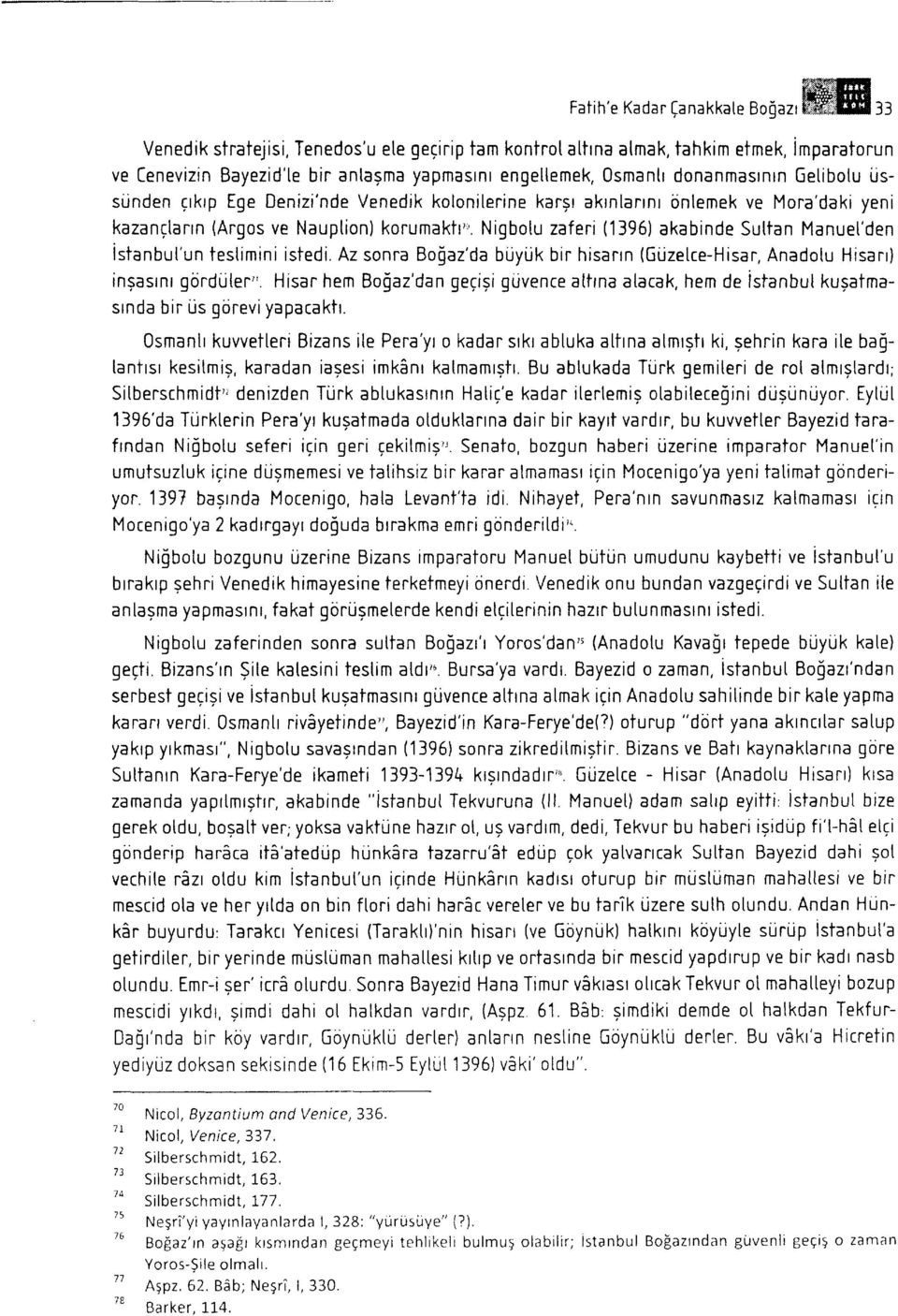 Nigbotu zaferi (1396) akabinde Suttan Manuet'den istanbut'un testimini istedi. Az sonra Bogaz'da buyuk bir hisann (6uzetce-Hisar, Anadotu Hisarr) ingastnr gijnduler".