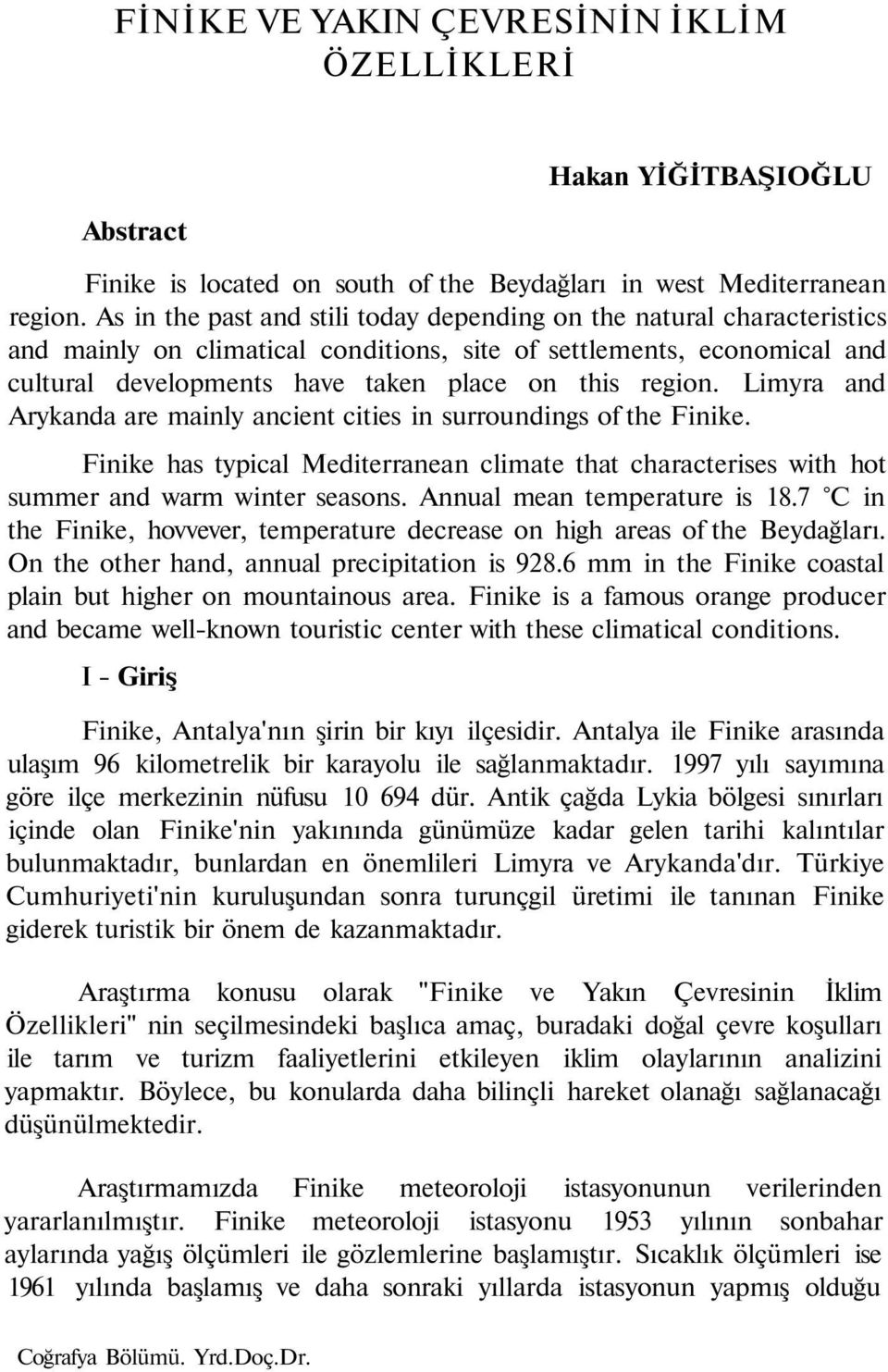 Limyra and Arykanda are mainly ancient cities in surroundings of the Finike. Finike has typical Mediterranean climate that characterises with hot summer and warm winter seasons.