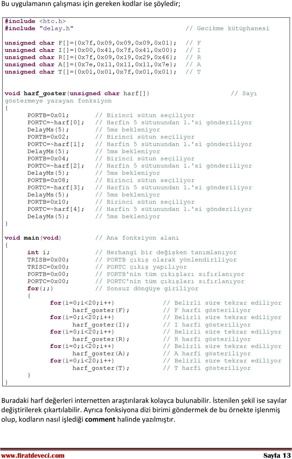 A[]=0x7e,0x11,0x11,0x11,0x7e; // A unsigned char T[]=0x01,0x01,0x7f,0x01,0x01; // T void harf_goster(unsigned char harf[]) // Sayı göstermeye yarayan fonksiyon PORTB=0x01; // Birinci sütun seçiliyor