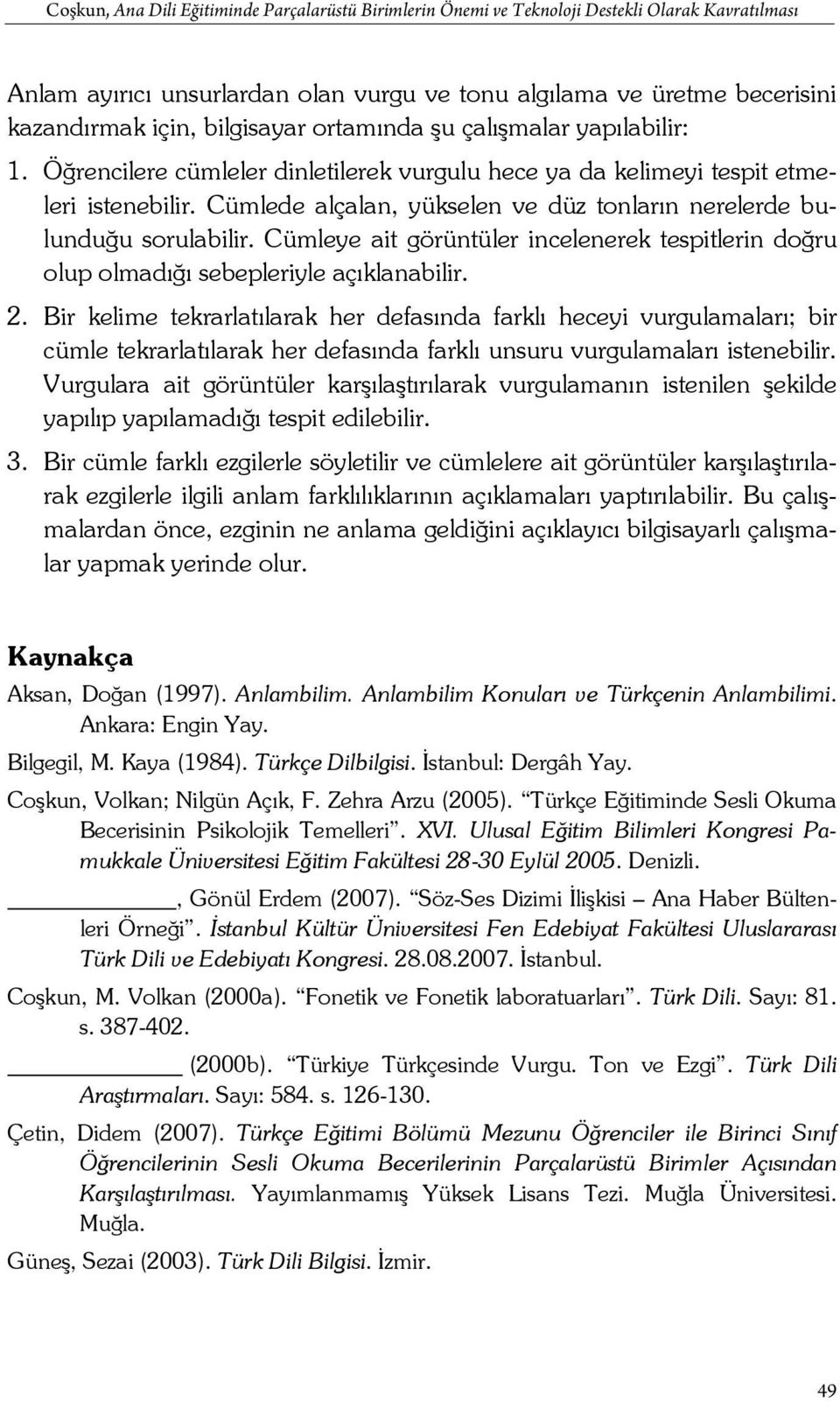 Cümlede alçalan, yükselen ve düz tonların nerelerde bulunduğu sorulabilir. Cümleye ait görüntüler incelenerek tespitlerin doğru olup olmadığı sebepleriyle açıklanabilir. 2.