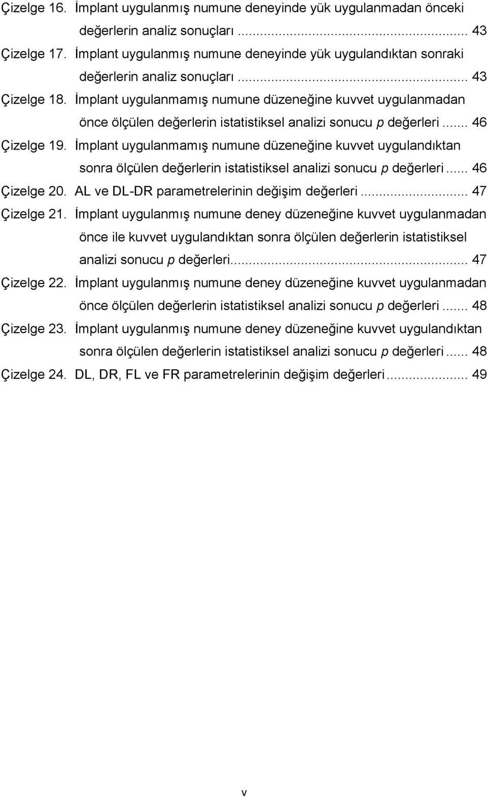 İmplant uygulanmamış numune düzeneğine kuvvet uygulanmadan önce ölçülen değerlerin istatistiksel analizi sonucu p değerleri... 46 Çizelge 19.