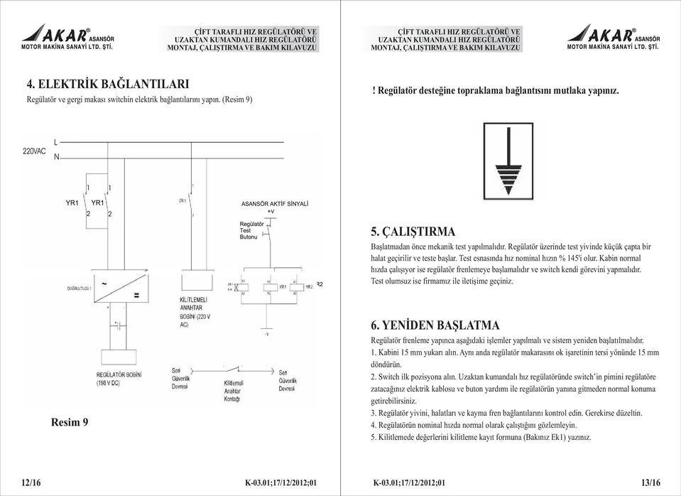 Kabin normal hýzda çalýþýyor ise regülatör frenlemeye baþlamalýdýr ve switch kendi görevini yapmalýdýr. Test olumsuz ise firmamýz ile iletiþime geçiniz. Resim 9 6.