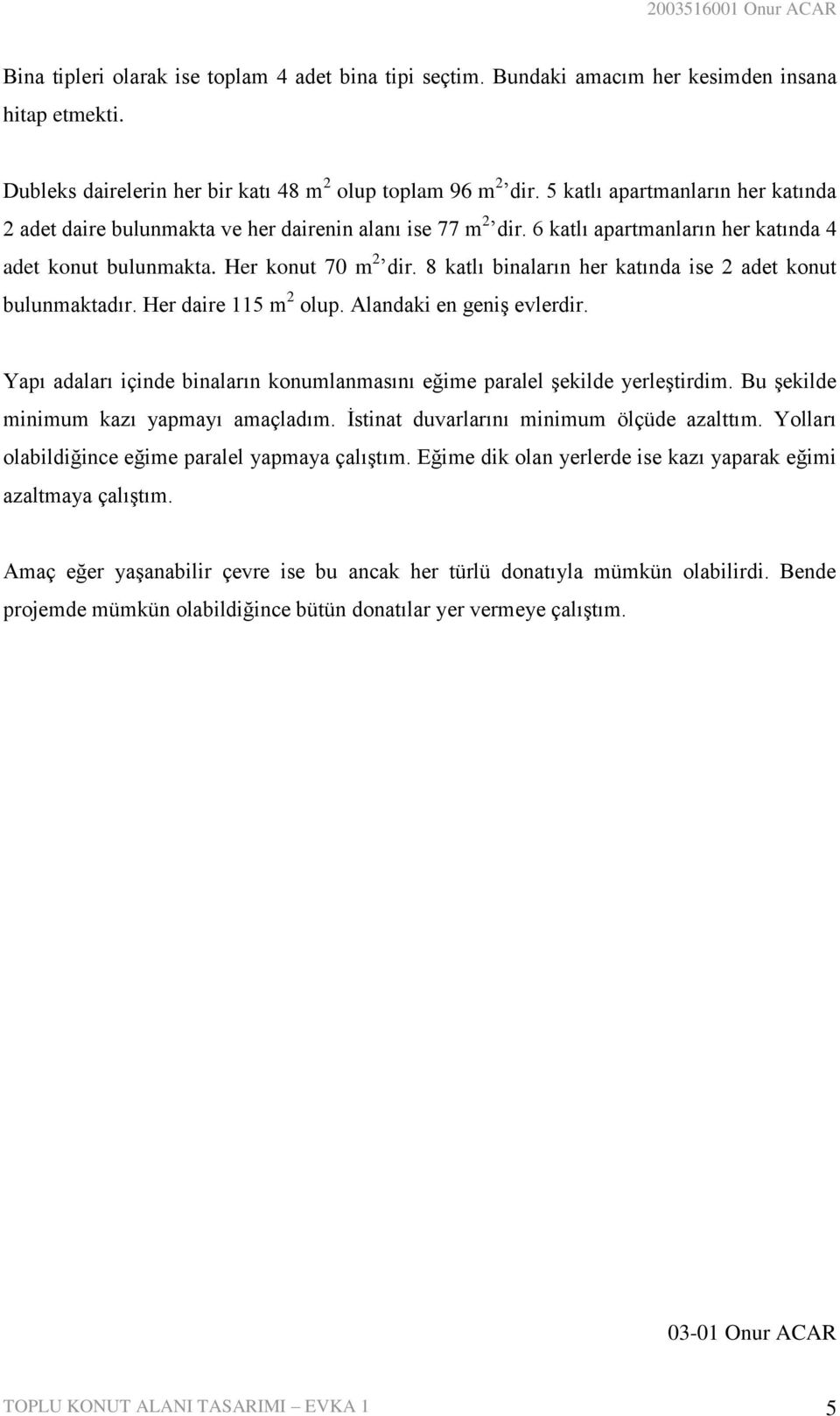 8 katlı binaların her katında ise 2 adet konut bulunmaktadır. Her daire 115 m 2 olup. Alandaki en geniş evlerdir. Yapı adaları içinde binaların konumlanmasını eğime paralel şekilde yerleştirdim.