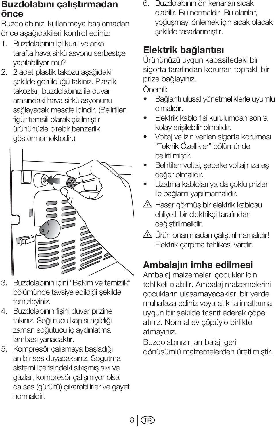 (Belirtilen figür temsili olarak çizilmiştir ürününüzle birebir benzerlik göstermemektedir.) 3. Buzdolabının içini Bakım ve temizlik bölümünde tavsiye edildiği şekilde temizleyiniz. 4.