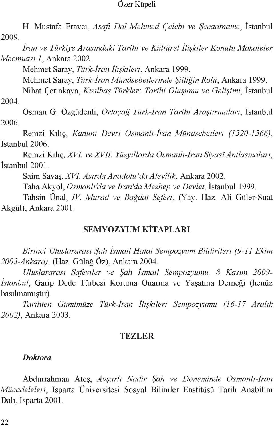Özgüdenli, Ortaça Türk- ran Tarihi Ara t rmalar, stanbul 2006. Remzi K l ç, Kanuni Devri Osmanl - ran Münasebetleri (1520-1566), stanbul 2006. Remzi K l ç, XVI. ve XVII.