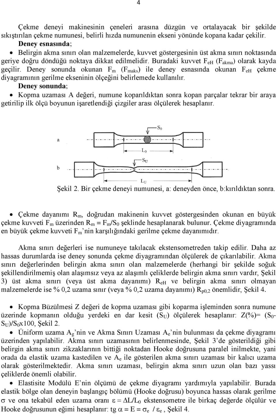 Buradaki kuvvet F eh (F akma ) olarak kayda geçilir. Deney sonunda okunan F m (F maks ) ile deney esnasında okunan F eh çekme diyagramının gerilme ekseninin ölçeğini belirlemede kullanılır.