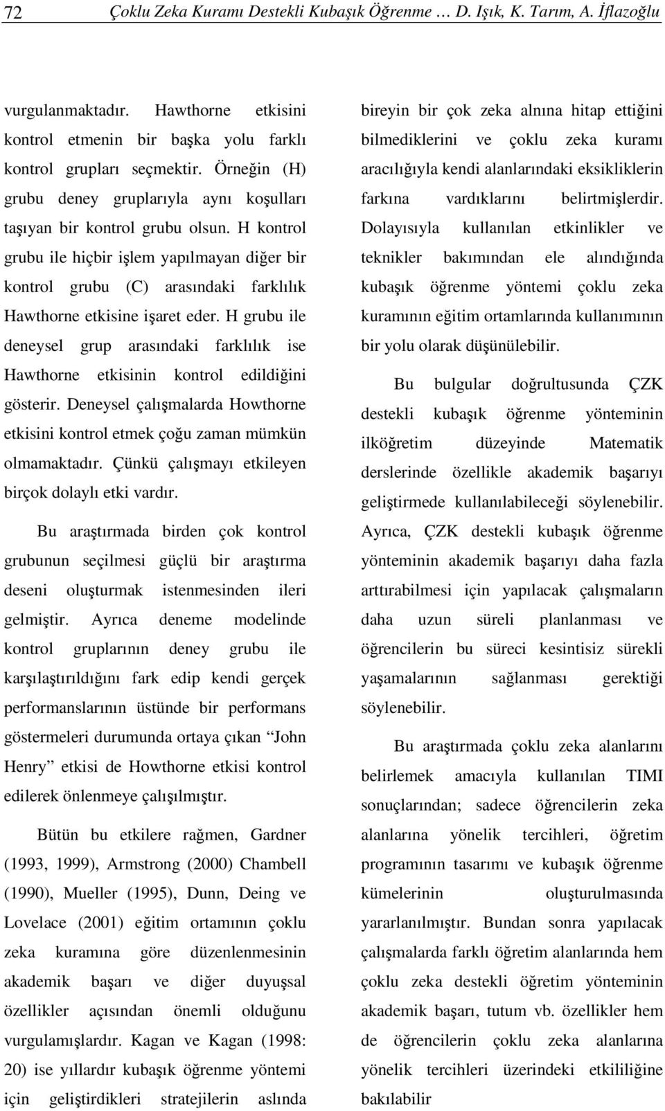 H kontrol grubu ile hiçbir ilem yapılmayan dier bir kontrol grubu (C) arasındaki farklılık Hawthorne etkisine iaret eder.