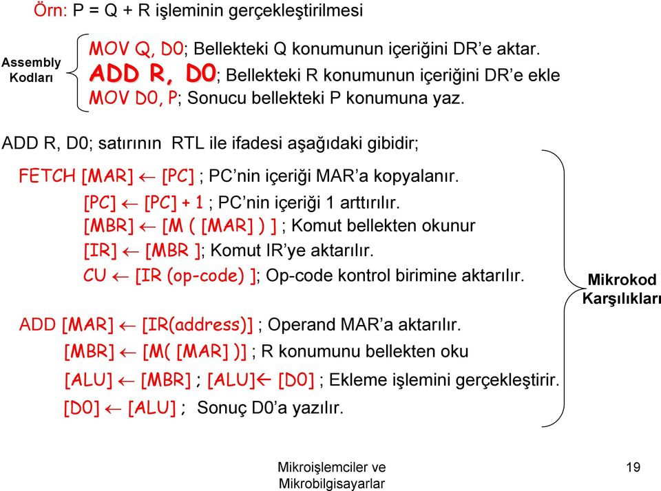 ADD R, D0; satırının RTL ile ifadesi aşağıdaki gibidir; FETCH [MAR] [PC] ; PC nin içeriği MAR a kopyalanır. [PC] [PC] + 1 ; PC nin içeriği 1 arttırılır.