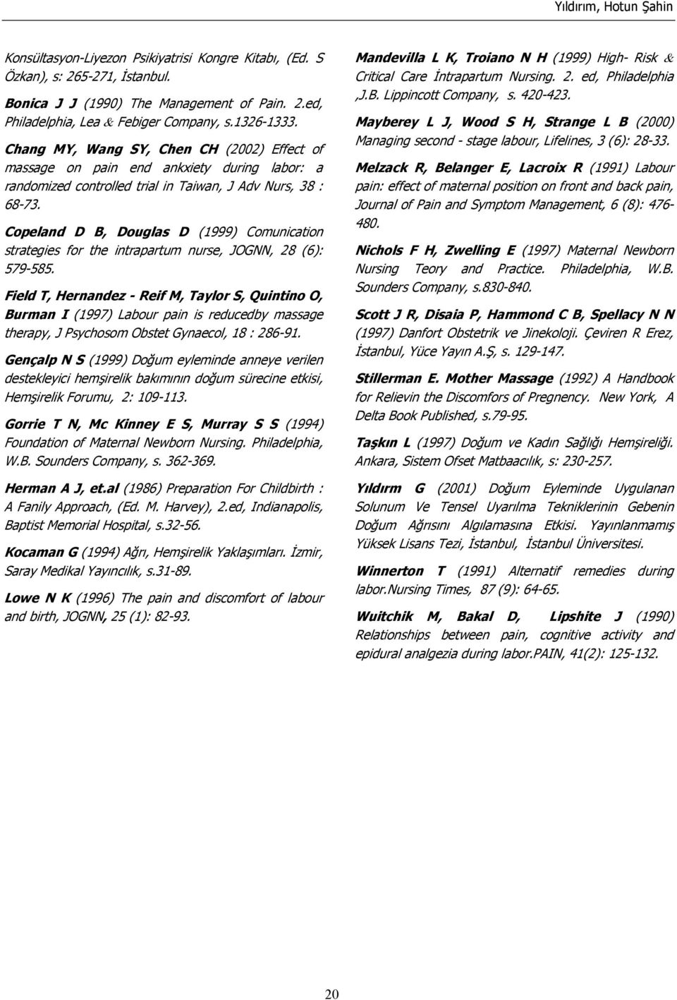 Copeland D B, Douglas D (1999) Comunication strategies for the intrapartum nurse, JOGNN, 28 (6): 579-585.