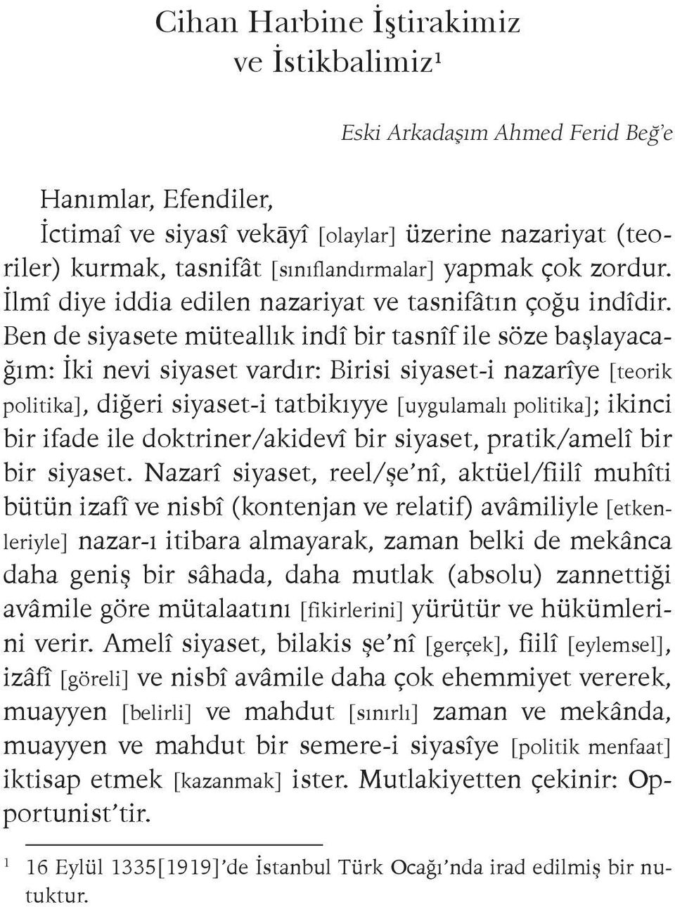 Ben de siyasete müteallık indî bir tasnîf ile söze başlayacağım: İki nevi siyaset vardır: Birisi siyaset-i nazarîye [teorik politika], diğeri siyaset-i tatbikıyye [uygulamalı politika]; ikinci bir