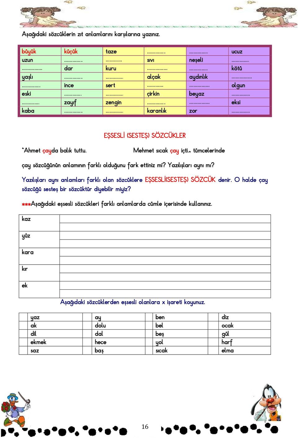 Yazılışları aynı mı? Yazılışları aynı anlamları farklı olan sözcüklere EŞSESLĐ(SESTEŞ) SÖZCÜK denir. O halde çay sözcüğü sesteş bir sözcüktür diyebilir miyiz?