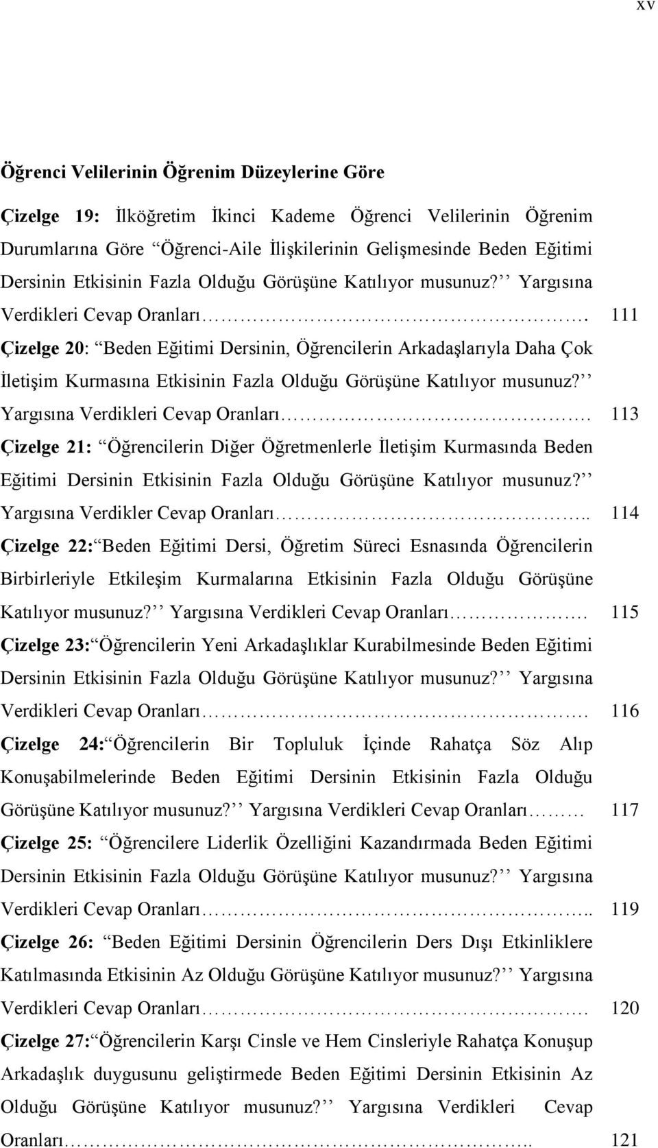 111 Çizelge 20: Beden Eğitimi Dersinin, Öğrencilerin ArkadaĢlarıyla Daha Çok ĠletiĢim Kurmasına  113 Çizelge 21: Öğrencilerin Diğer Öğretmenlerle ĠletiĢim Kurmasında Beden Eğitimi Dersinin Etkisinin