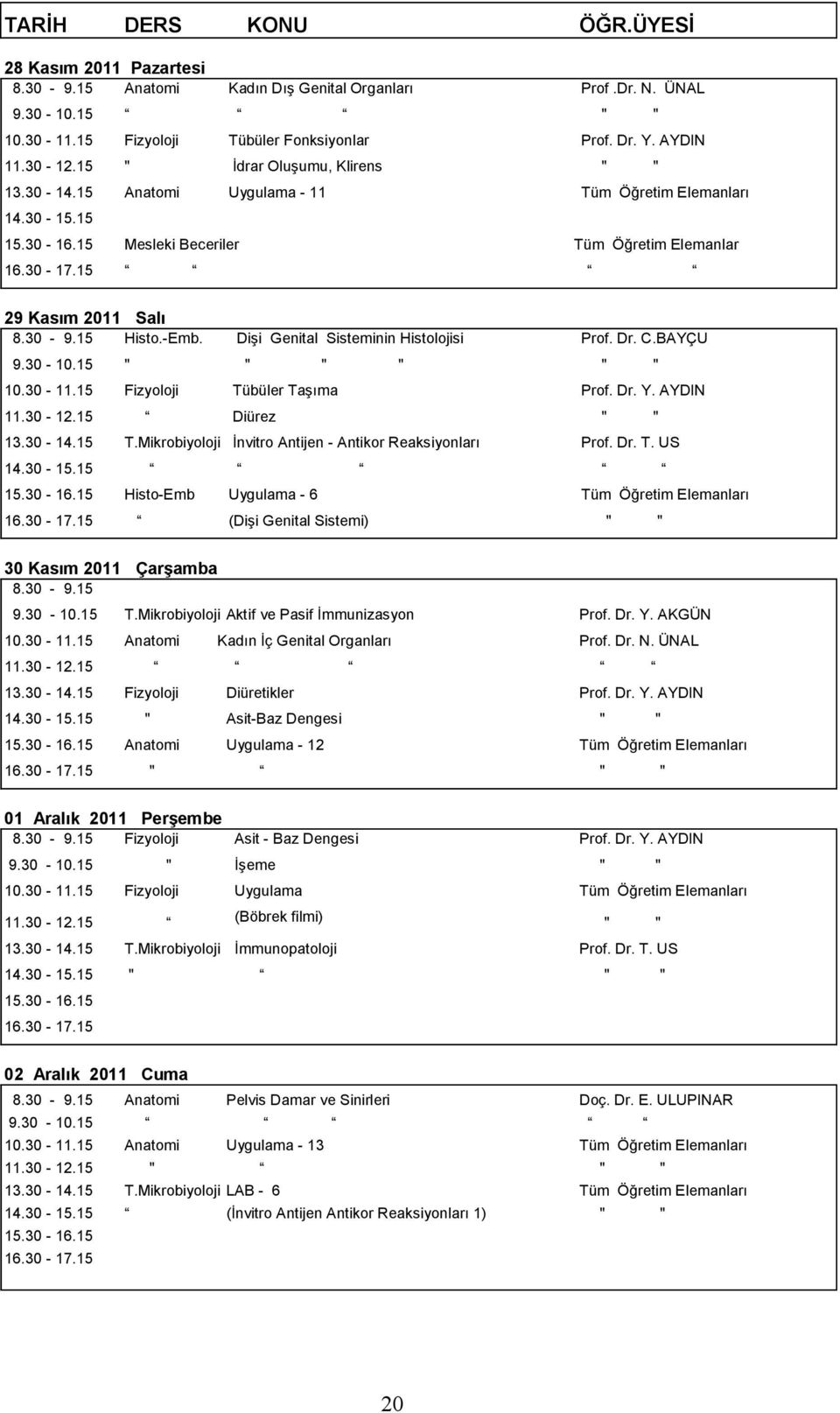 15 " " " " " " 10.30-11.15 Fizyoloji Tübüler Taşıma Prof. Dr. Y. AYDIN 11.30-12.15 Diürez " " 13.30-14.15 T.Mikrobiyoloji İnvitro Antijen - Antikor Reaksiyonları Prof. Dr. T. US Histo-Emb Uygulama - 6 Tüm Öğretim Elemanları (Dişi Genital Sistemi) " " 30 Kasım 2011 Çarşamba 9.