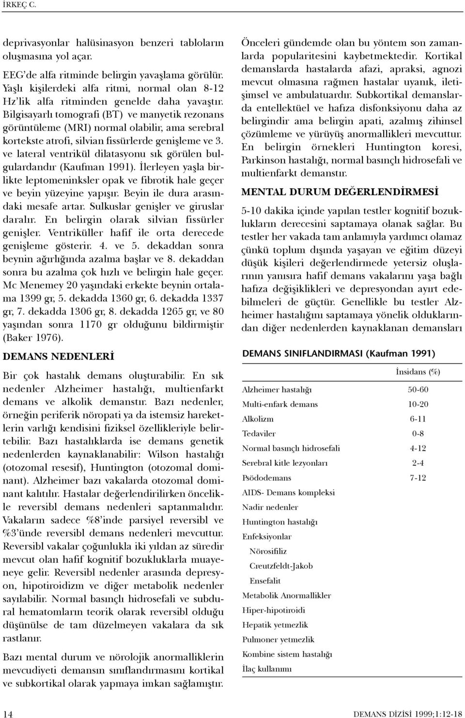 Bilgisayarlý tomografi (BT) ve manyetik rezonans görüntüleme (MRI) normal olabilir, ama serebral kortekste atrofi, silvian fissürlerde geniþleme ve 3.