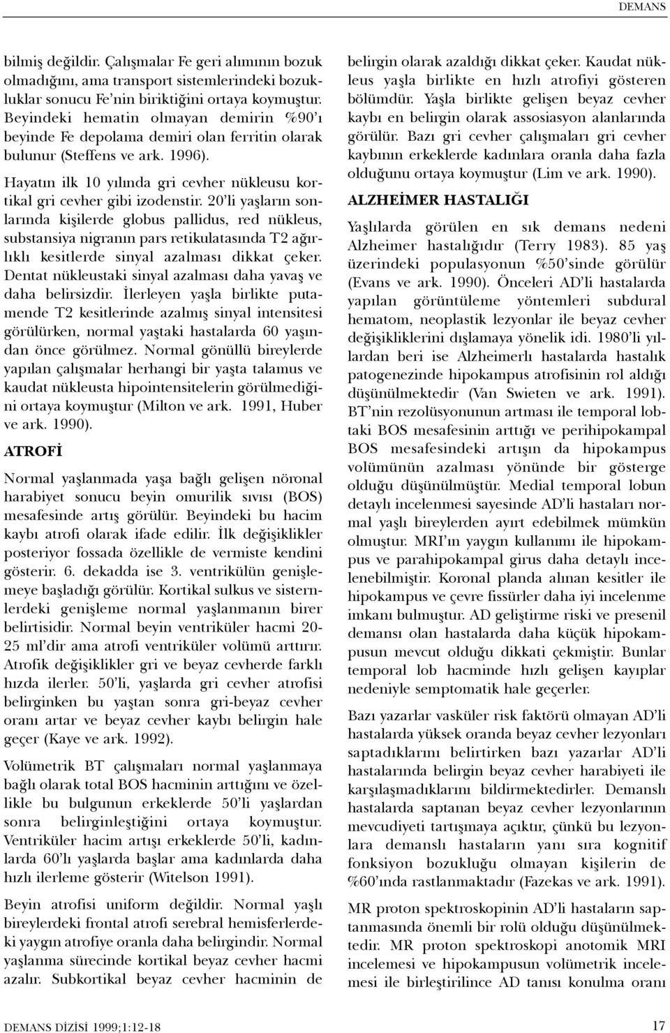 20 li yaþlarýn sonlarýnda kiþilerde globus pallidus, red nükleus, substansiya nigranýn pars retikulatasýnda T2 aðýrlýklý kesitlerde sinyal azalmasý dikkat çeker.