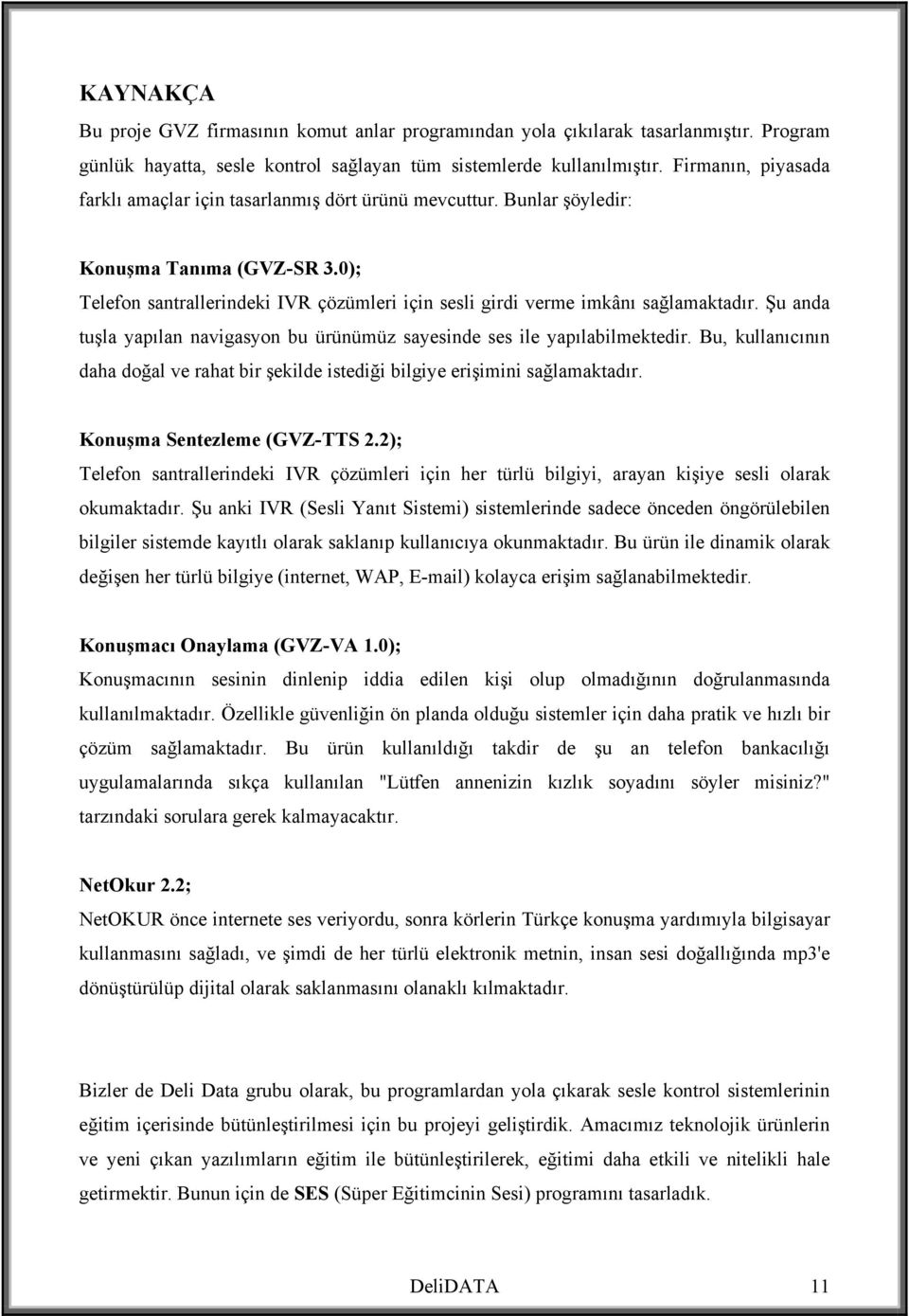 0); Telefon santrallerindeki IVR çözümleri için sesli girdi verme imkânı sağlamaktadır. Şu anda tuşla yapılan navigasyon bu ürünümüz sayesinde ses ile yapılabilmektedir.