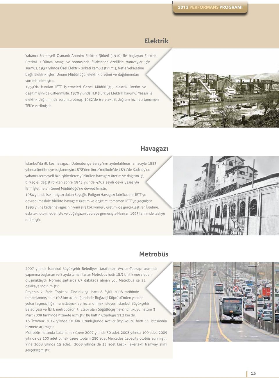 dağıtımından sorumlu olmuştur. 1939 da kurulan İETT İşletmeleri Genel Müdürlüğü, elektrik üretim ve dağıtım işini de üstlenmiştir.