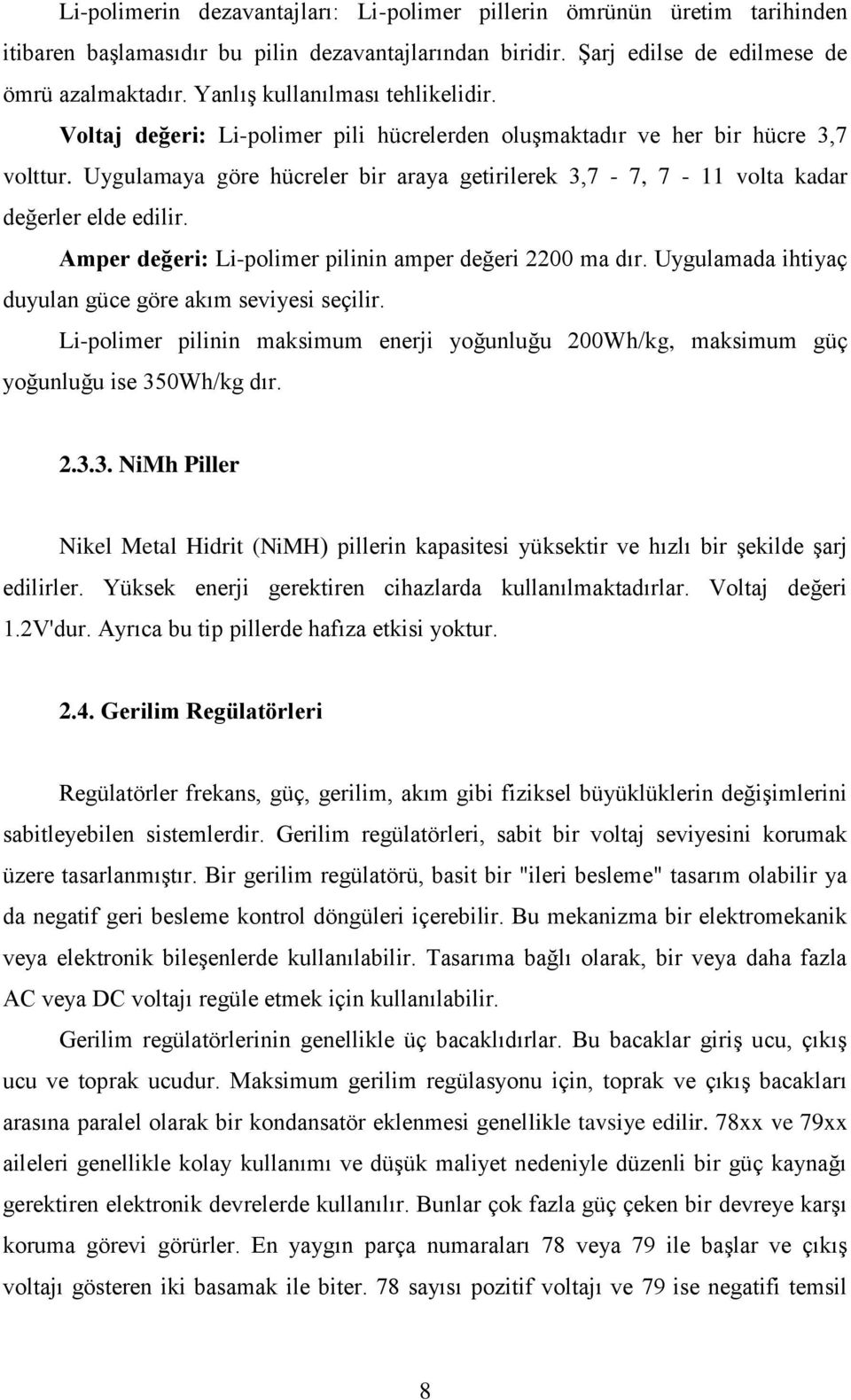 Uygulamaya göre hücreler bir araya getirilerek 3,7-7, 7-11 volta kadar değerler elde edilir. Amper değeri: Li-polimer pilinin amper değeri 2200 ma dır.