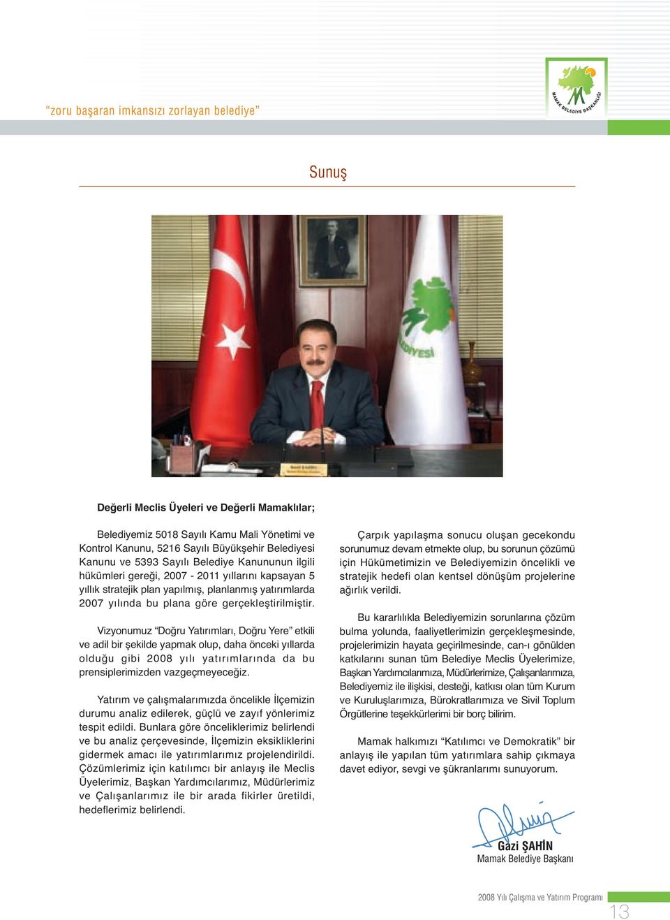 Vizyonumuz Doğru Yatırımları, Doğru Yere etkili ve adil bir şekilde yapmak olup, daha önceki yıllarda olduğu gibi 2008 yılı yatırımlarında da bu prensiplerimizden vazgeçmeyeceğiz.