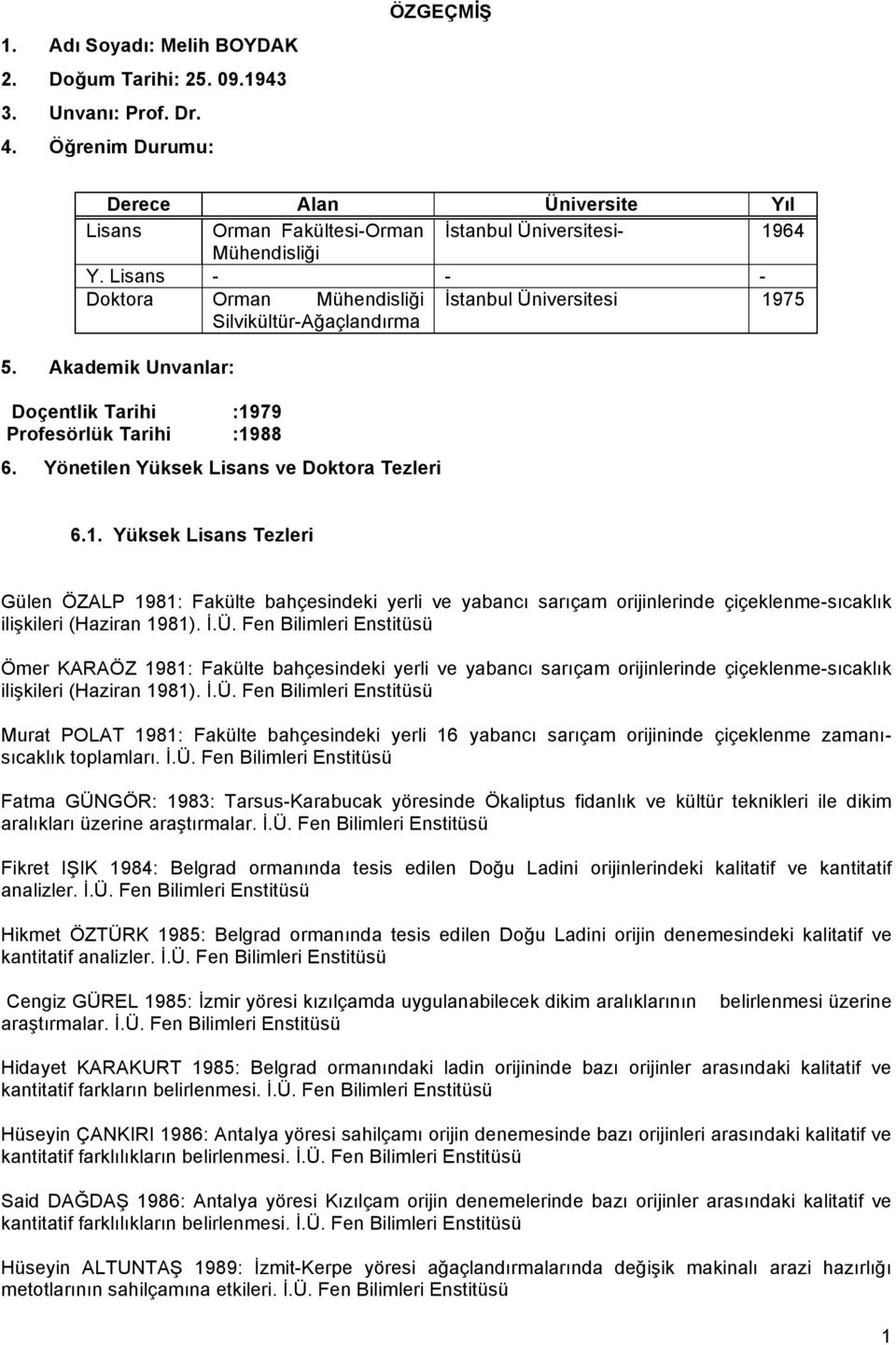 Lisans - - - Doktora Orman Mühendisliği İstanbul Üniversitesi 1975 Silvikültür-Ağaçlandırma 5. Akademik Unvanlar: Doçentlik Tarihi :1979 Profesörlük Tarihi :1988 6.