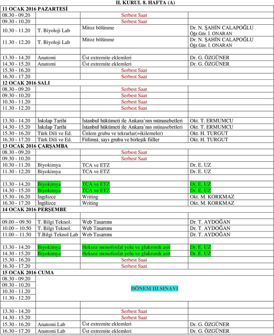 20 İnkılap Tarihi İstanbul hükümeti ile Ankara nın münasebetleri Okt. T. ERMUMCU 15.30-16.20 Türk Dili ve Ed. Ünlem grubu ve tekrarlar(=ikilemeler) Okt. H. TURGUT 16.30-17.20 Türk Dili ve Ed. Fiilimsi, sayı grubu ve birleşik fiiller Okt.