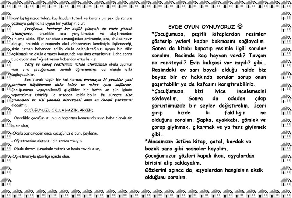 Eğer rahatsız olmadığından eminseniz, ona, okulda revir olduğu, hastalık durumunda okul doktorunun kendisiyle ilgileneceği, sizin hemen haberdar edilip okula gelebileceğinizi uygun bir dille